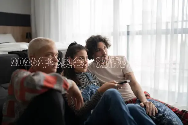 2026年冬奥会：激情相聚的时刻